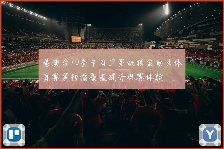 港澳台70套节目卫星机顶盒助力体育赛事转播覆盖提升观赛体验