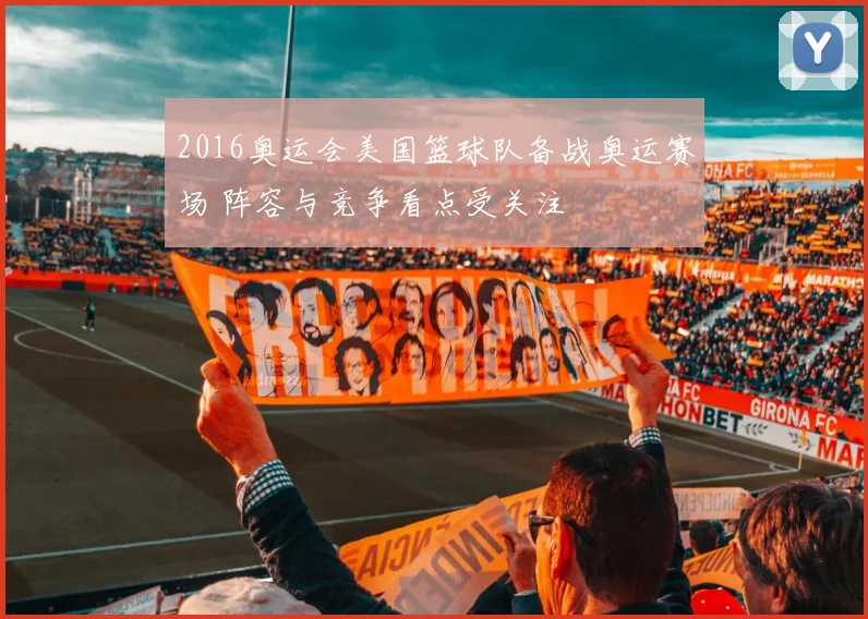 2016奥运会美国篮球队备战奥运赛场 阵容与竞争看点受关注