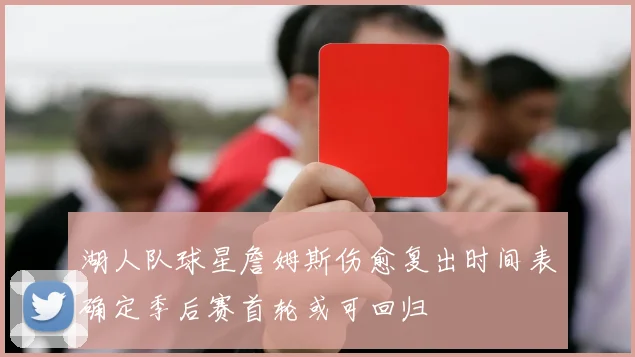 湖人队球星詹姆斯伤愈复出时间表确定季后赛首轮或可回归