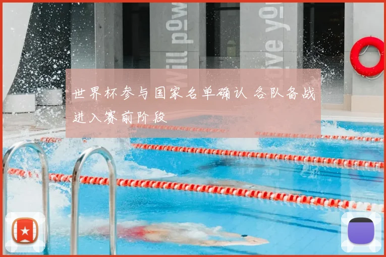 世界杯参与国家名单确认 各队备战进入赛前阶段