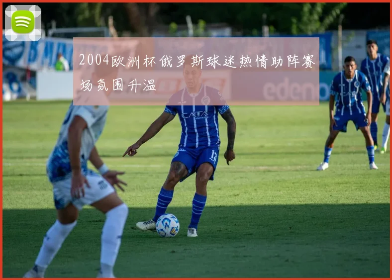 2004欧洲杯俄罗斯球迷热情助阵赛场氛围升温