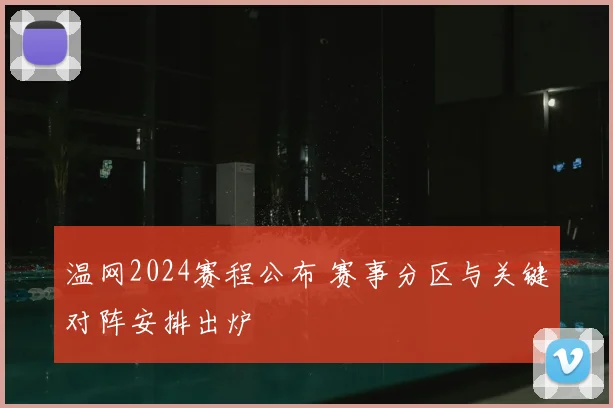 温网2024赛程公布 赛事分区与关键对阵安排出炉
